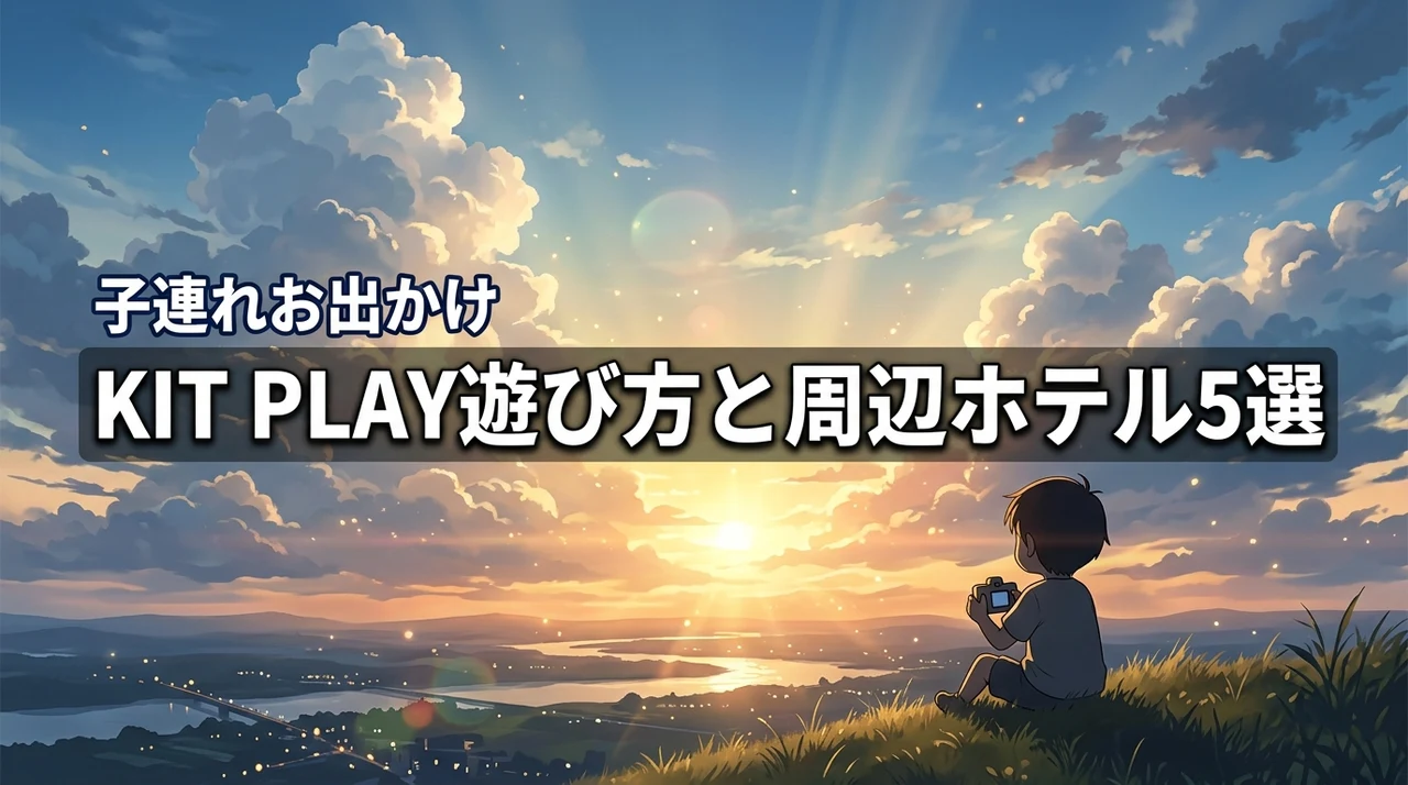 空想こども天国 KIT PLAYは子連れで何する？周辺ホテル5選と遊び方